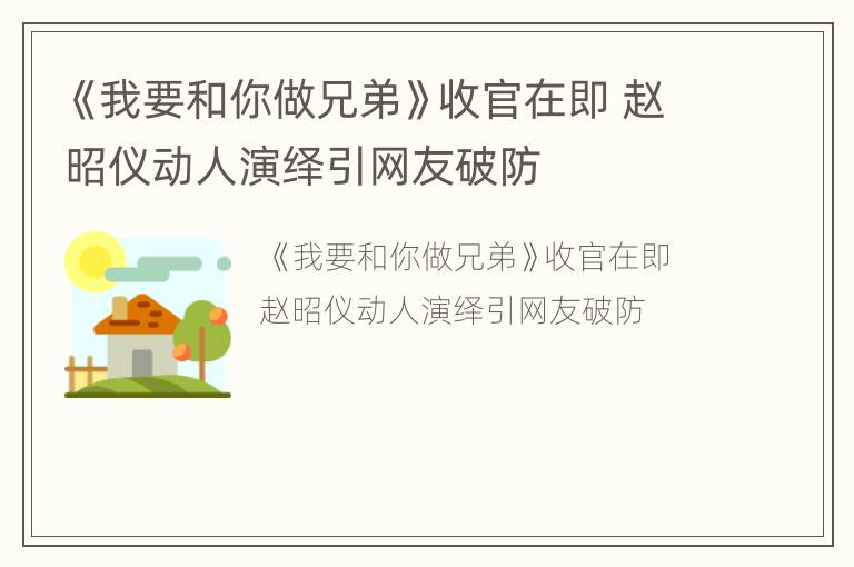 《我要和你做兄弟》收官在即 赵昭仪动人演绎引网友破防