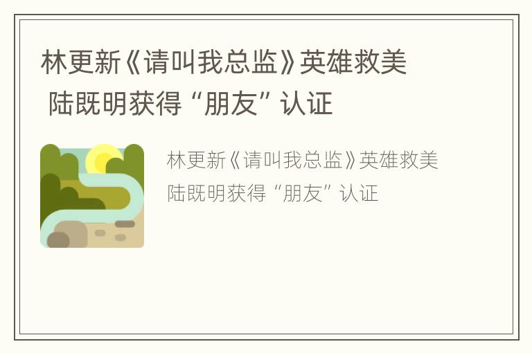 林更新《请叫我总监》英雄救美 陆既明获得“朋友”认证