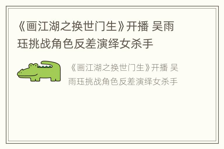 《画江湖之换世门生》开播 吴雨珏挑战角色反差演绎女杀手