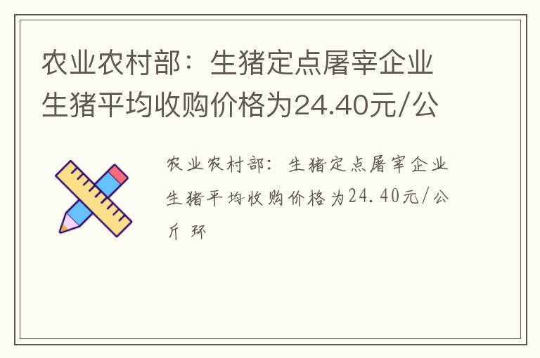 农业农村部：生猪定点屠宰企业生猪平均收购价格为24.40元/公斤 环