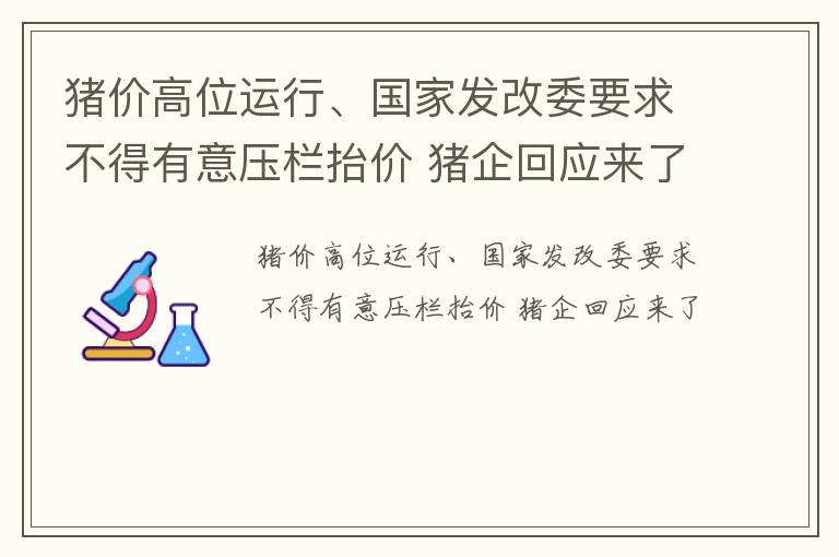 猪价高位运行、国家发改委要求不得有意压栏抬价 猪企回应来了