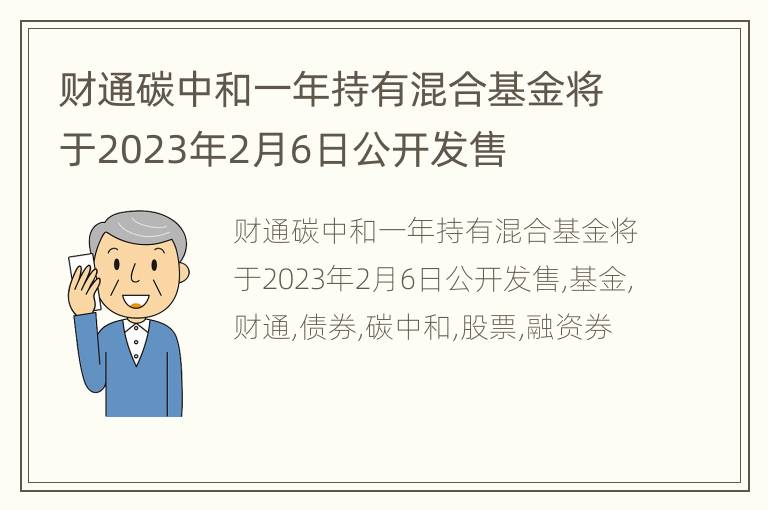 财通碳中和一年持有混合基金将于2023年2月6日公开发售