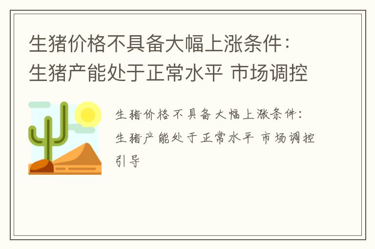 生猪价格不具备大幅上涨条件：生猪产能处于正常水平 市场调控引导