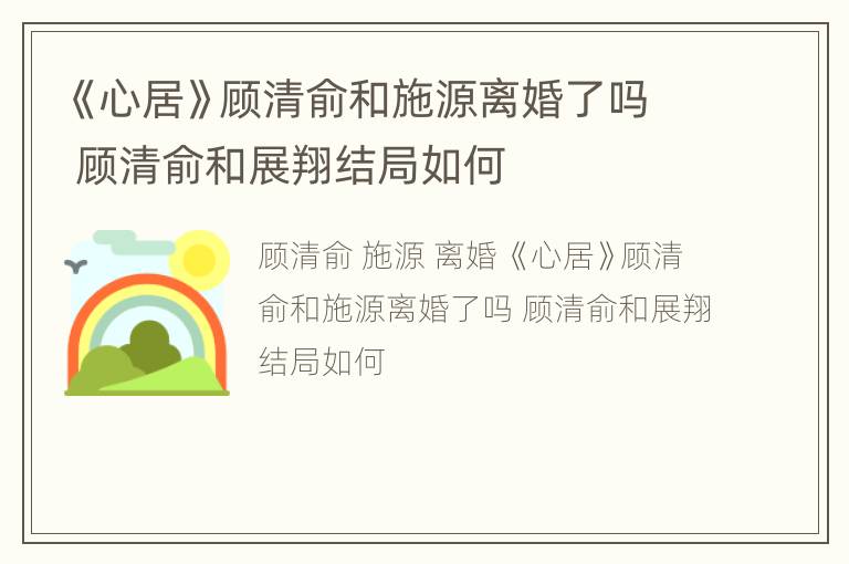《心居》顾清俞和施源离婚了吗 顾清俞和展翔结局如何