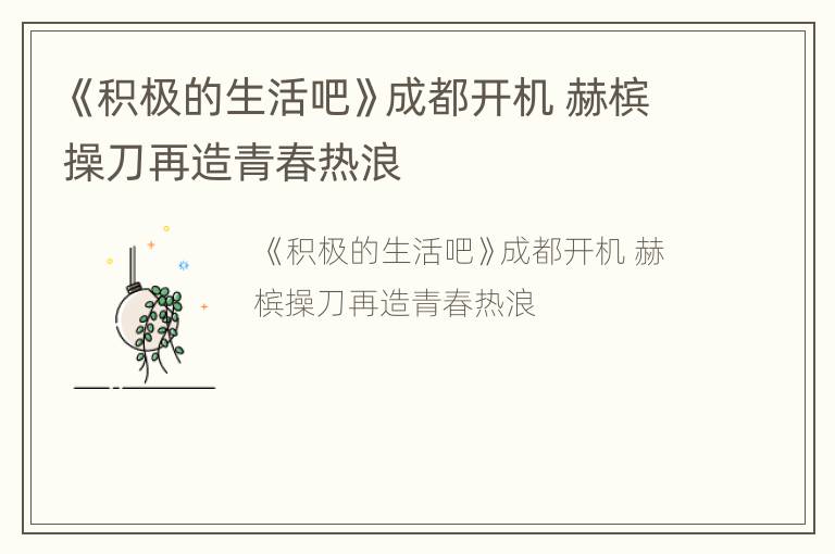 《积极的生活吧》成都开机 赫槟操刀再造青春热浪