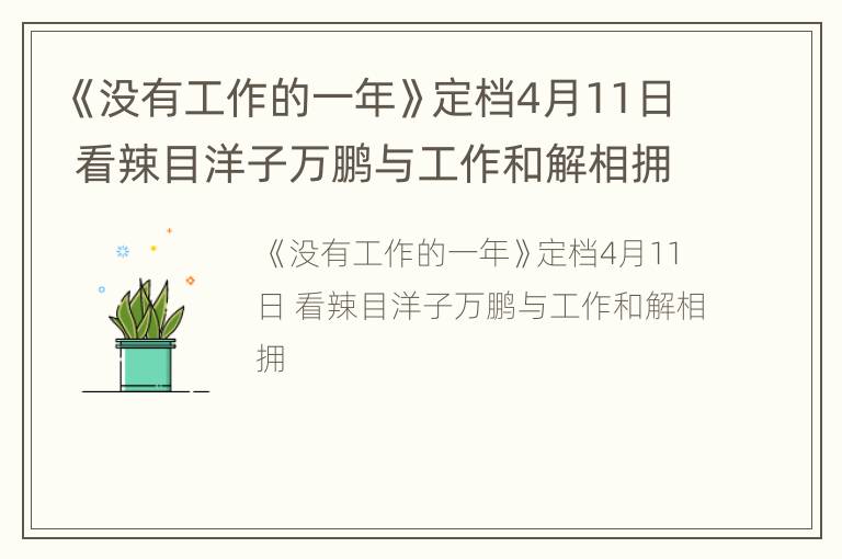 《没有工作的一年》定档4月11日 看辣目洋子万鹏与工作和解相拥