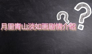 月里青山淡如画剧情介绍 月里青山淡如画改编自哪本小说