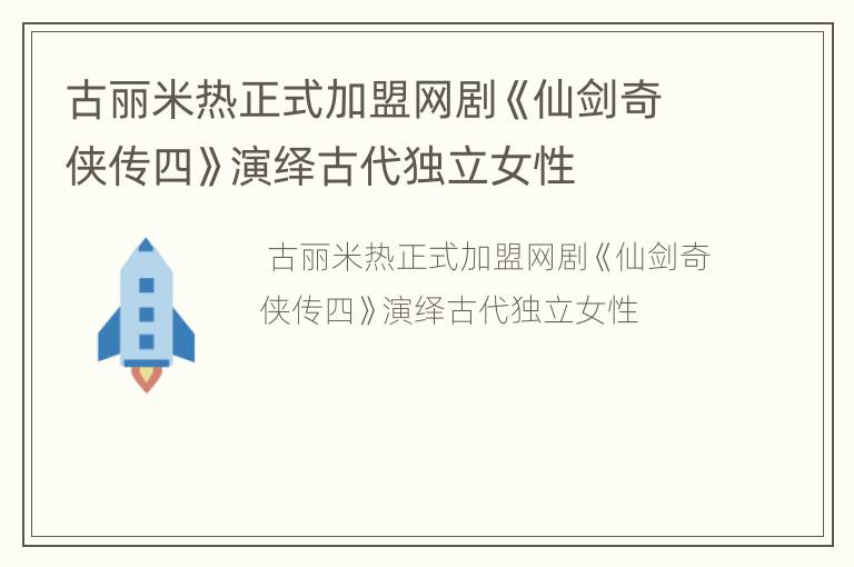 古丽米热正式加盟网剧《仙剑奇侠传四》演绎古代独立女性