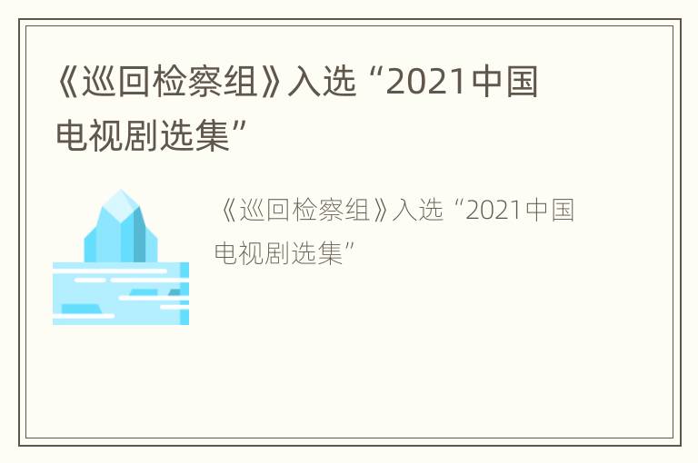 《巡回检察组》入选“2021中国电视剧选集”