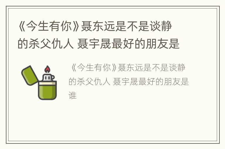 《今生有你》聂东远是不是谈静的杀父仇人 聂宇晟最好的朋友是谁