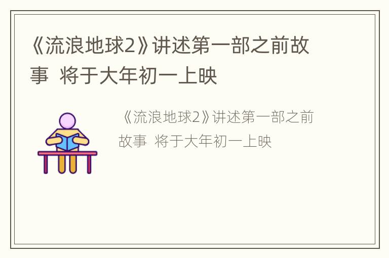 《流浪地球2》讲述第一部之前故事  将于大年初一上映
