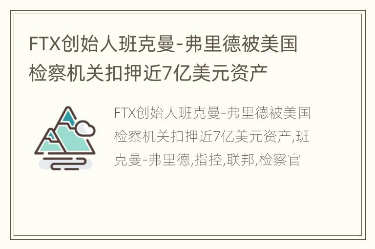 FTX创始人班克曼-弗里德被美国检察机关扣押近7亿美元资产