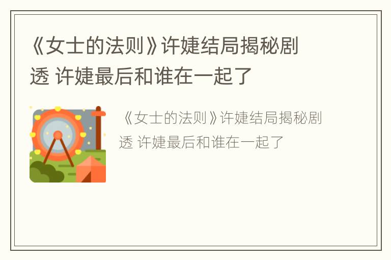 《女士的法则》许婕结局揭秘剧透 许婕最后和谁在一起了