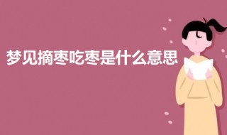 梦见摘枣吃枣是什么意思 梦见摘枣吃枣的意思介绍