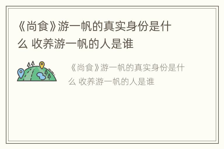 《尚食》游一帆的真实身份是什么 收养游一帆的人是谁