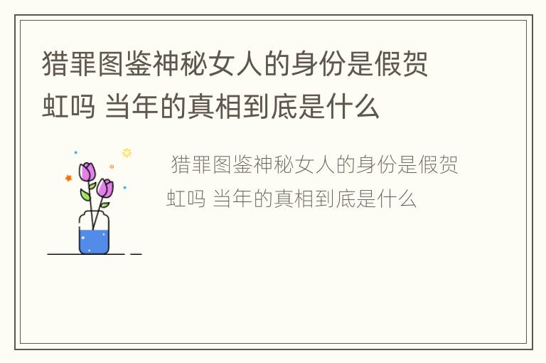 猎罪图鉴神秘女人的身份是假贺虹吗 当年的真相到底是什么