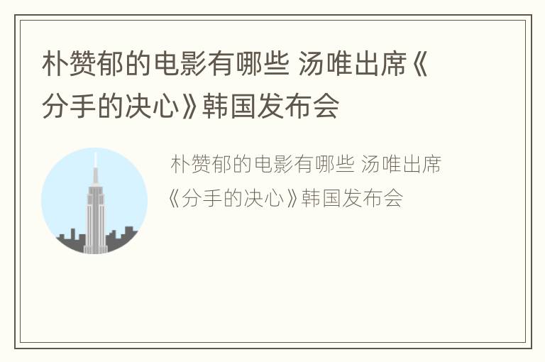 朴赞郁的电影有哪些 汤唯出席《分手的决心》韩国发布会