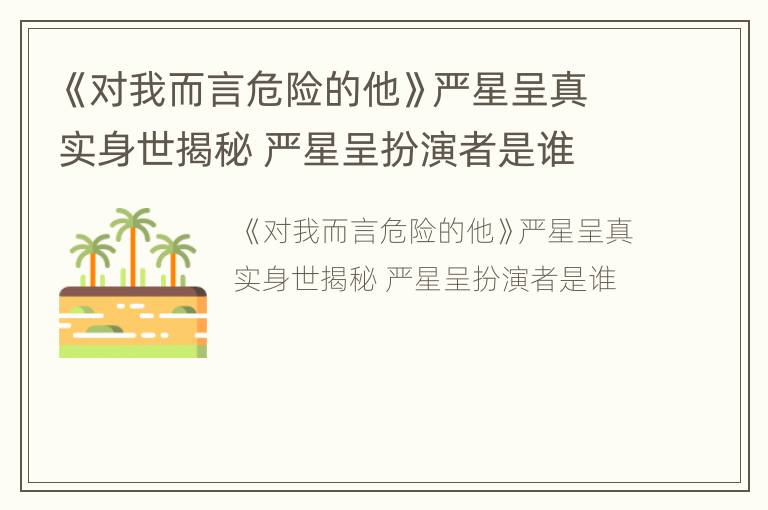 《对我而言危险的他》严星呈真实身世揭秘 严星呈扮演者是谁