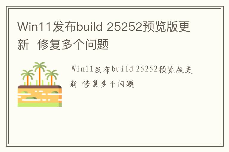 Win11发布build 25252预览版更新  修复多个问题