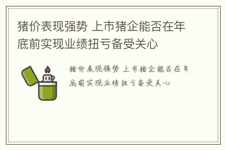 猪价表现强势 上市猪企能否在年底前实现业绩扭亏备受关心