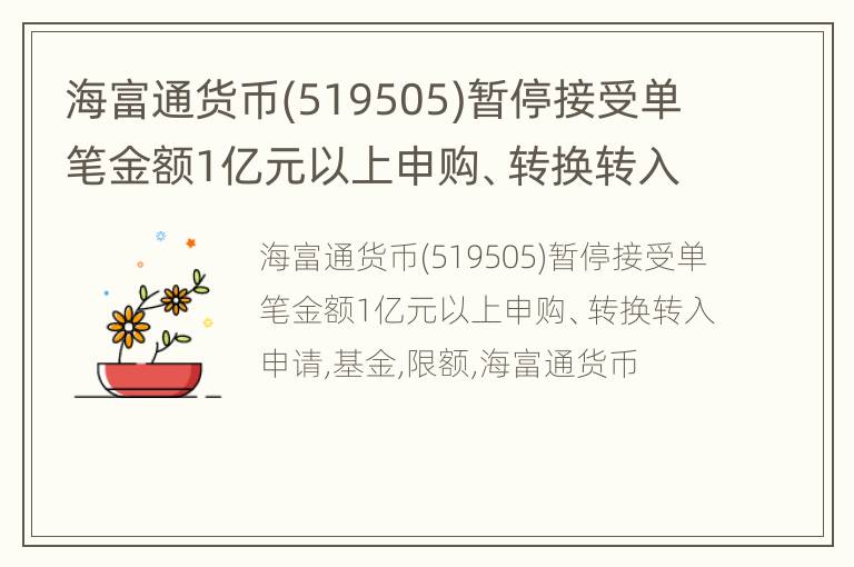 海富通货币(519505)暂停接受单笔金额1亿元以上申购、转换转入申请