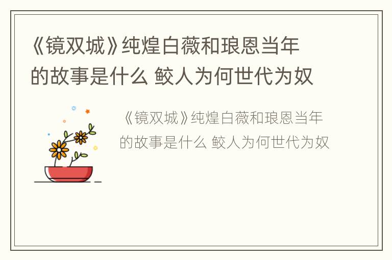 《镜双城》纯煌白薇和琅恩当年的故事是什么 鲛人为何世代为奴
