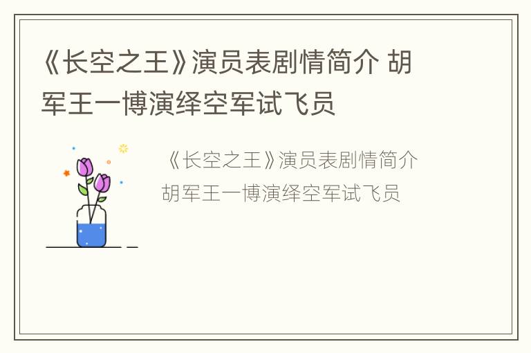 《长空之王》演员表剧情简介 胡军王一博演绎空军试飞员