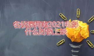 名侦探柯南2021电影什么时候上映 名侦探柯南最新一部电影叫什么
