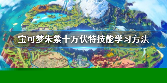 宝可梦朱紫十万伏特怎么获得-十万伏特技能学习方法