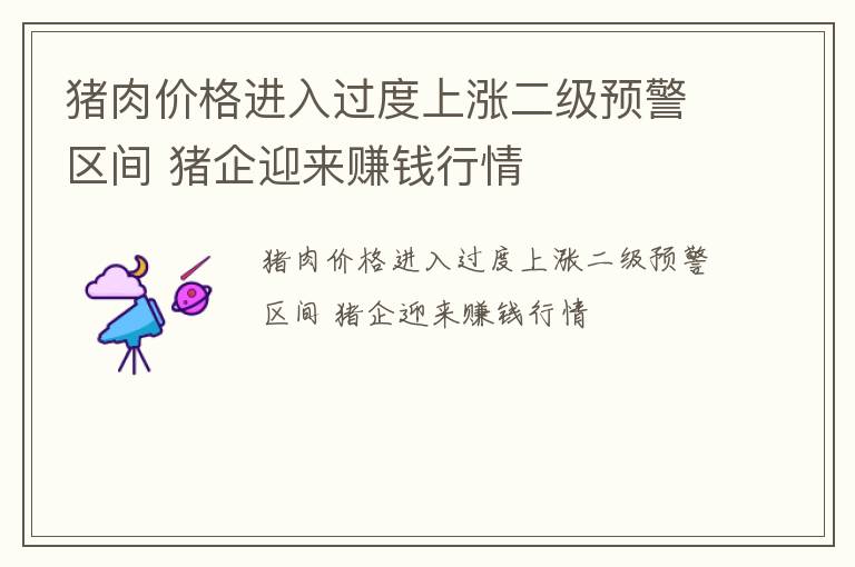 猪肉价格进入过度上涨二级预警区间 猪企迎来赚钱行情
