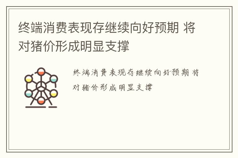 终端消费表现存继续向好预期 将对猪价形成明显支撑