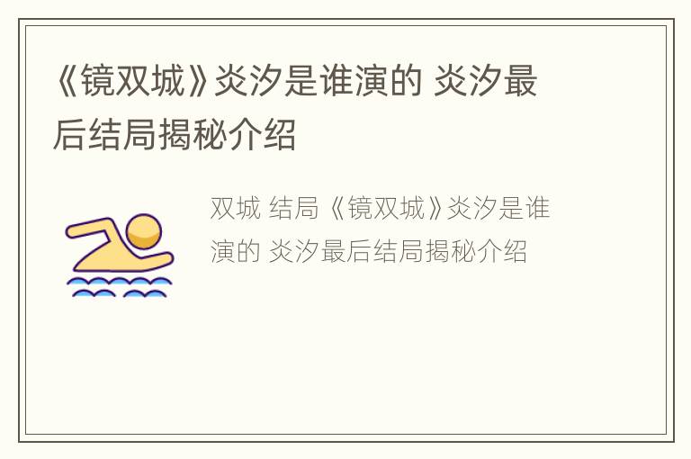 《镜双城》炎汐是谁演的 炎汐最后结局揭秘介绍