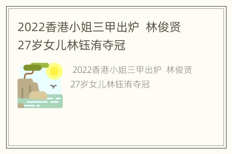 2022香港小姐三甲出炉  林俊贤27岁女儿林钰洧夺冠