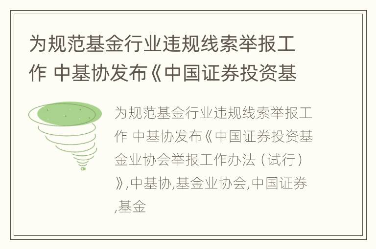为规范基金行业违规线索举报工作 中基协发布《中国证券投资基金业协会举报工作办法（试行）》