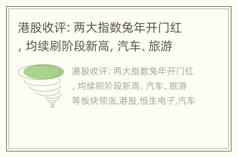 港股收评：两大指数兔年开门红，均续刷阶段新高，汽车、旅游等板块领涨