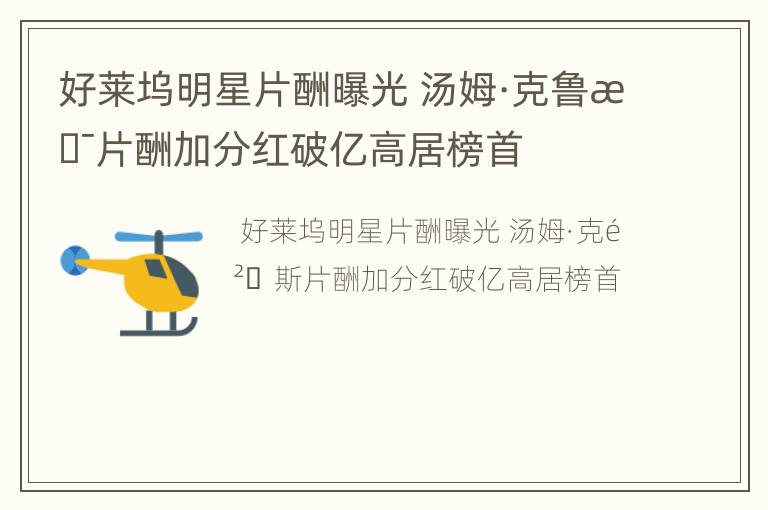 好莱坞明星片酬曝光 汤姆·克鲁斯片酬加分红破亿高居榜首
