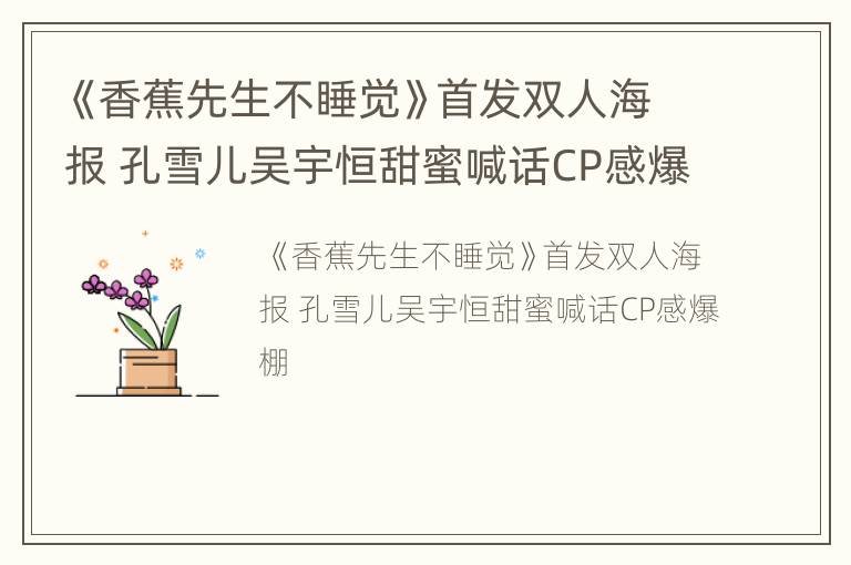 《香蕉先生不睡觉》首发双人海报 孔雪儿吴宇恒甜蜜喊话CP感爆棚