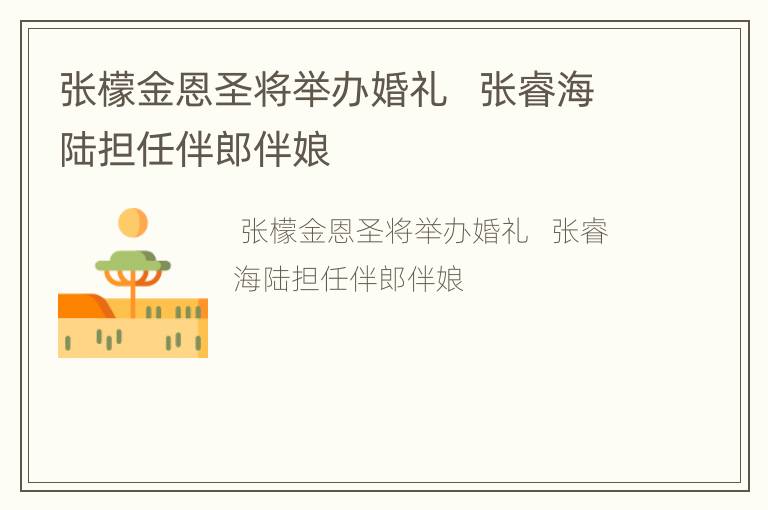张檬金恩圣将举办婚礼   张睿海陆担任伴郎伴娘
