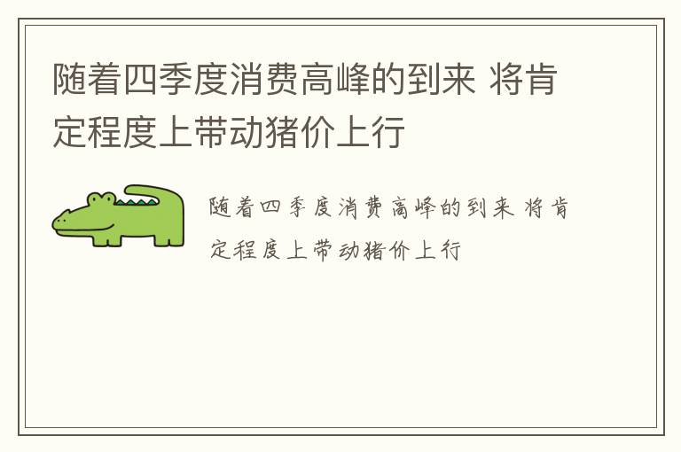 随着四季度消费高峰的到来 将肯定程度上带动猪价上行