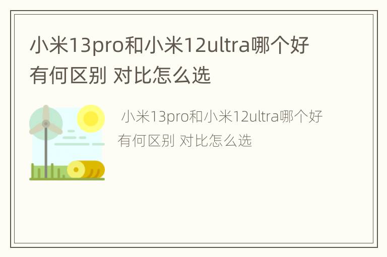 小米13pro和小米12ultra哪个好有何区别 对比怎么选