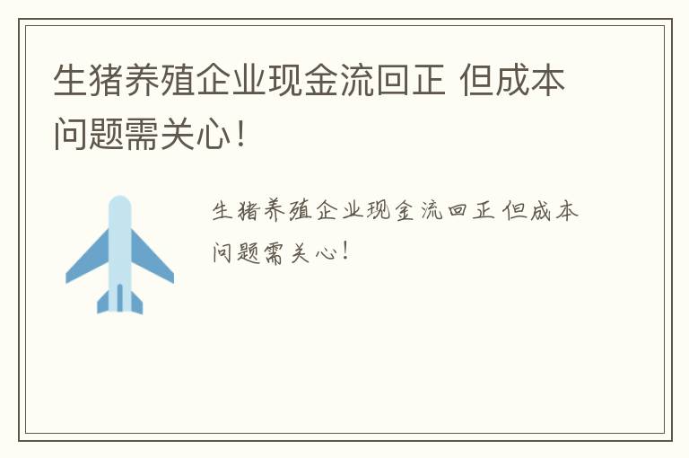 生猪养殖企业现金流回正 但成本问题需关心！