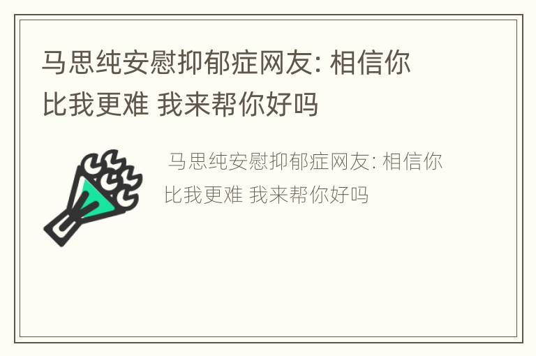 马思纯安慰抑郁症网友：相信你比我更难 我来帮你好吗