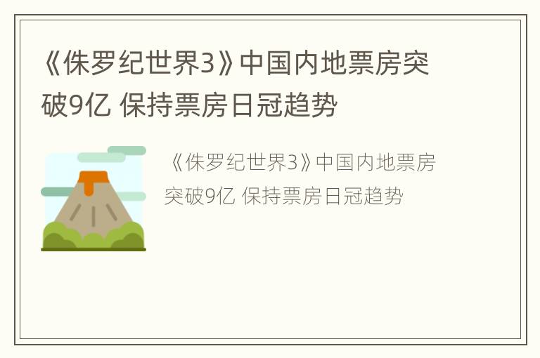 《侏罗纪世界3》中国内地票房突破9亿 保持票房日冠趋势