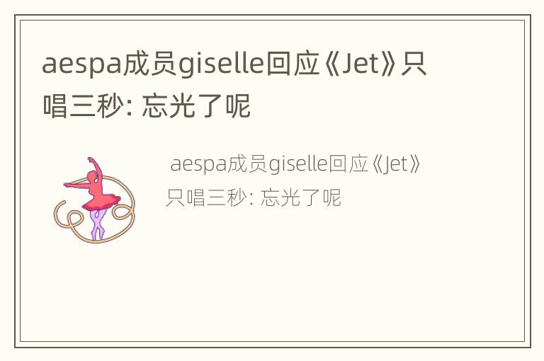 aespa成员giselle回应《Jet》只唱三秒：忘光了呢