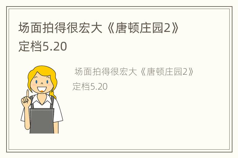 场面拍得很宏大 《唐顿庄园2》定档5.20