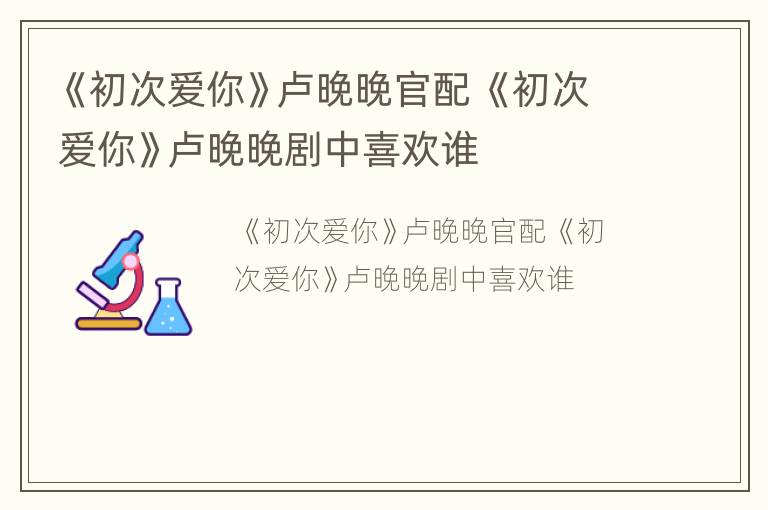 《初次爱你》卢晚晚官配 《初次爱你》卢晚晚剧中喜欢谁