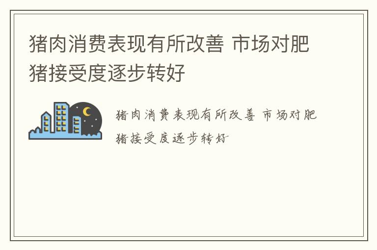 猪肉消费表现有所改善 市场对肥猪接受度逐步转好