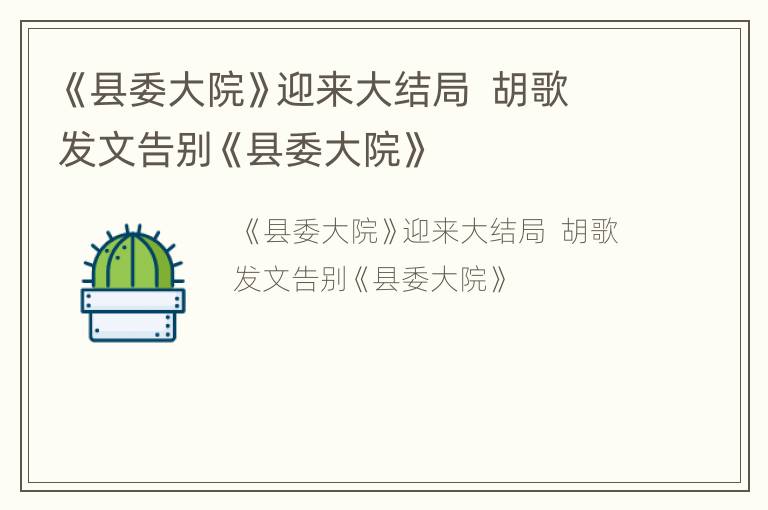 《县委大院》迎来大结局  胡歌发文告别《县委大院》