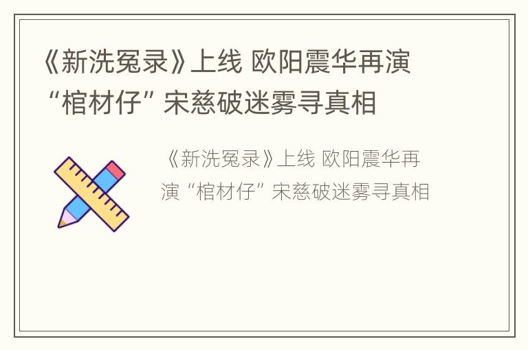 《新洗冤录》上线 欧阳震华再演“棺材仔”宋慈破迷雾寻真相