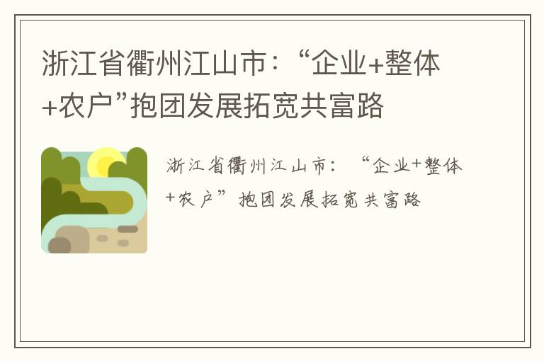 浙江省衢州江山市：“企业+整体+农户”抱团发展拓宽共富路